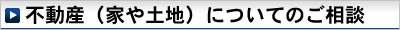 不動産(家や土地)についてのご相談